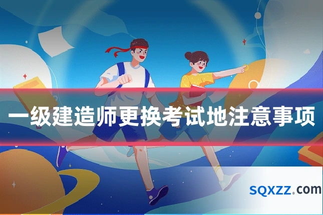 一级建造师更换考试地注意事项
