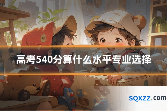 高考540分算什么水平专业选择