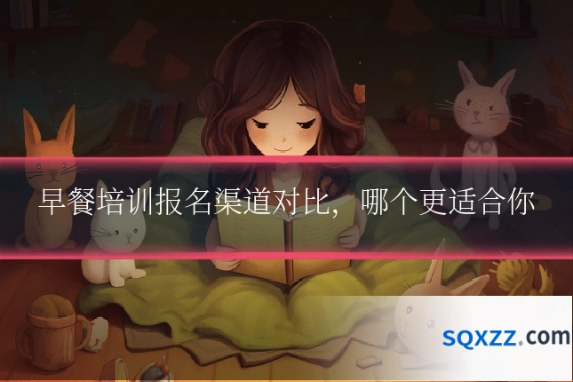 早餐培训报名渠道对比,哪个更适合你