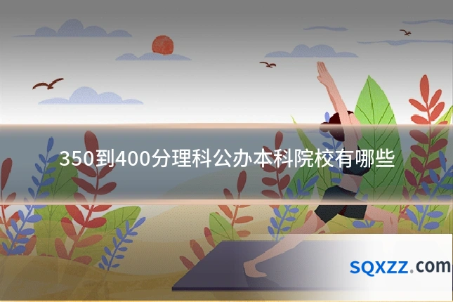 350到400分理科公办本科院校有哪些