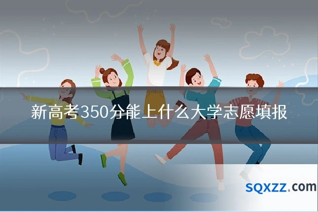 新高考350分能上什么大学志愿填报
