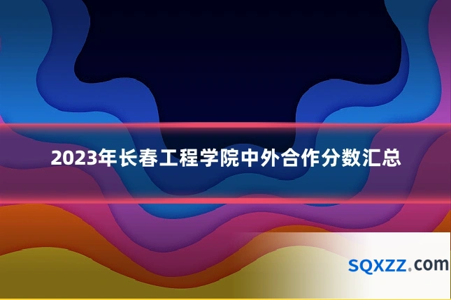 2023年长春工程学院中外合作分数汇总