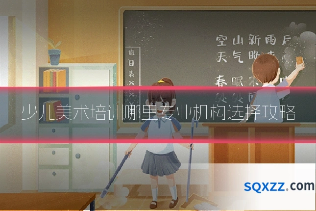 少儿美术培训哪里专业机构选择攻略