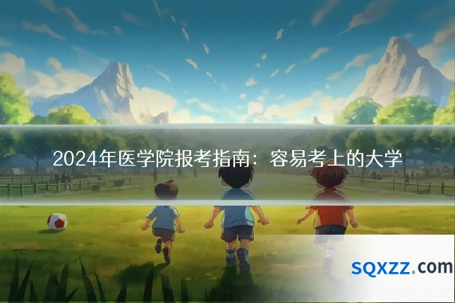 2024年医学院报考指南：容易考上的大学