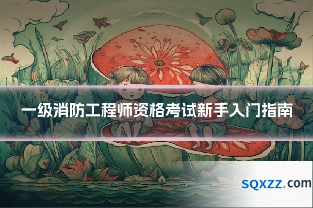 一级消防工程师资格考试新手入门指南