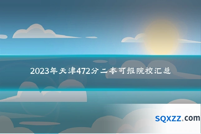 2023年天津472分二本可报院校汇总