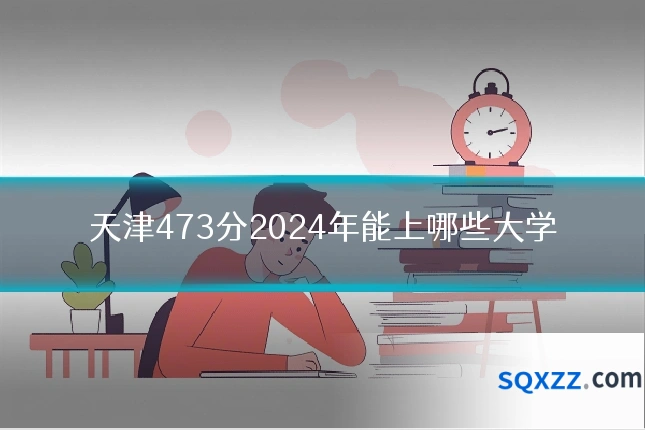 天津473分2024年能上哪些大学