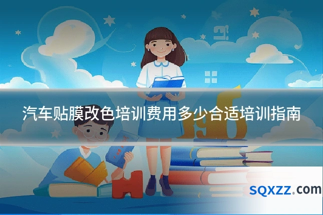汽车贴膜改色培训费用多少合适培训指南