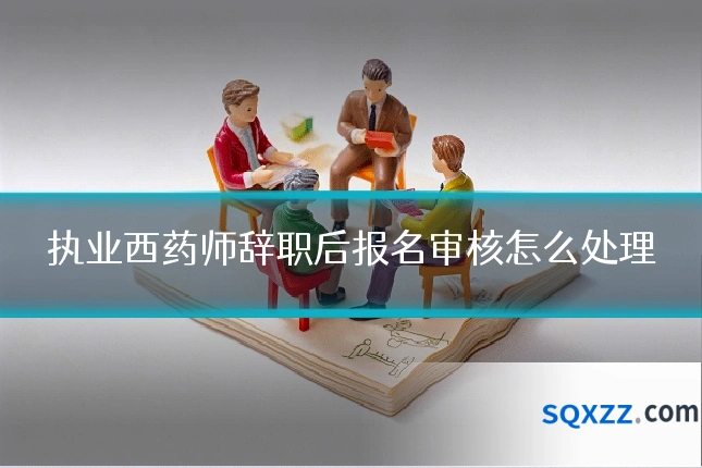 执业西药师辞职后报名审核怎么处理