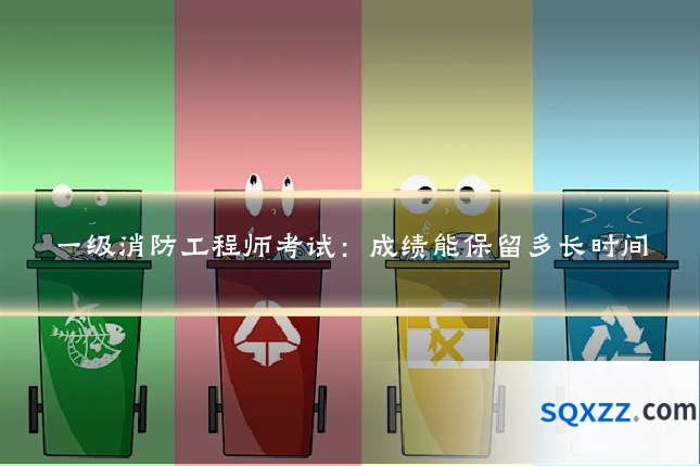 一级消防工程师考试:成绩能保留多长时间