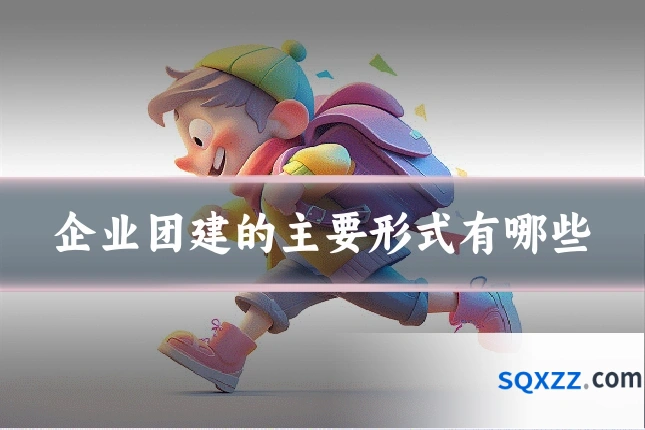 企业团建的主要形式有哪些