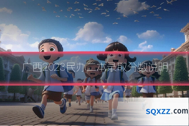 广西2023民办二本录取分数说明
