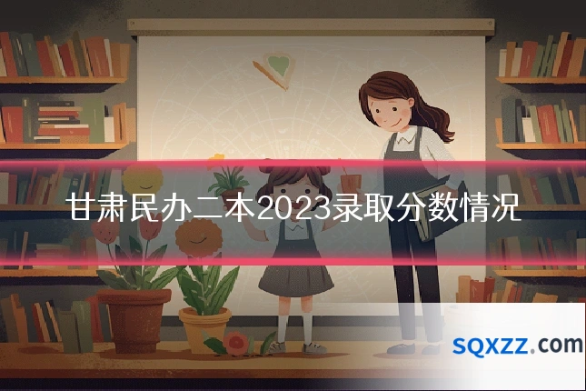 甘肃民办二本2023录取分数情况