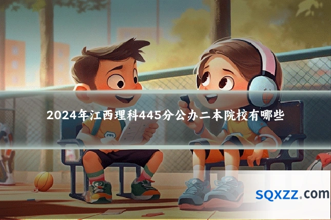 2024年江西理科445分公办二本院校有哪些