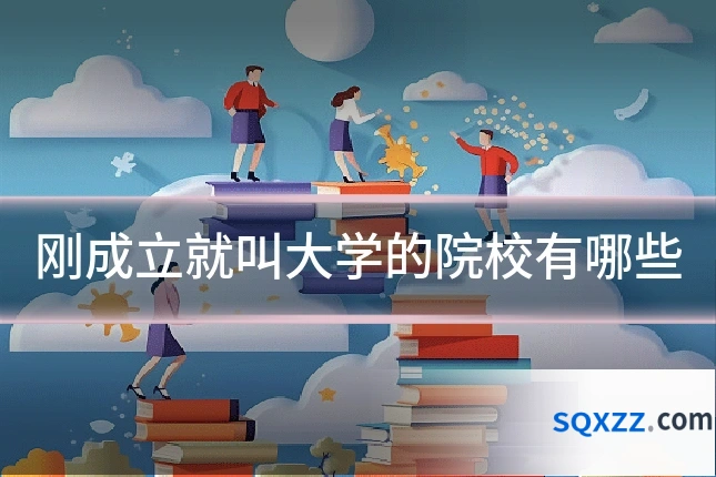 刚成立就叫大学的院校有哪些