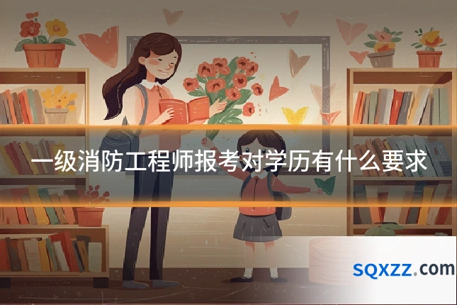 一级消防工程师报考对学历有什么要求