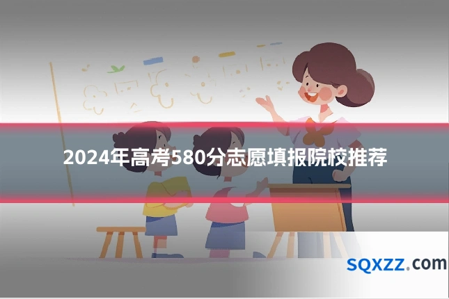 2024年高考580分志愿填报院校推荐