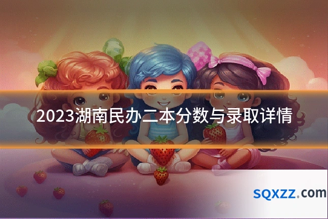 2023湖南民办二本分数与录取详情