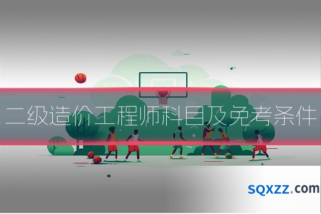 二级造价工程师科目及免考条件