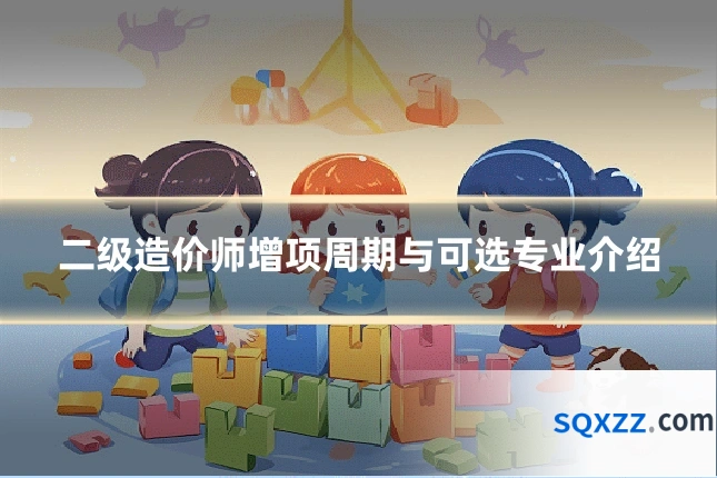 二级造价师增项周期与可选专业介绍