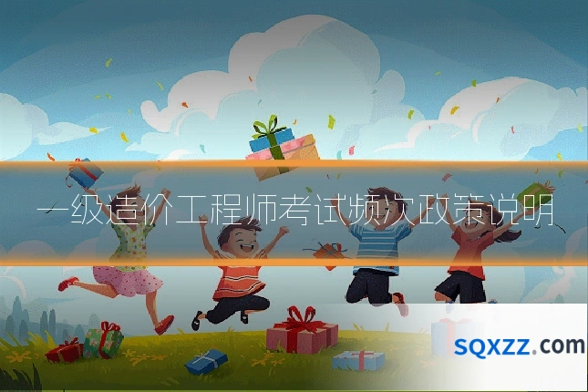 一级造价工程师考试频次政策说明