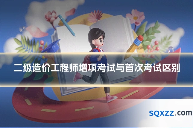 二级造价工程师增项考试与首次考试区别