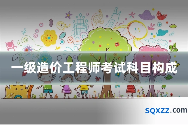 一级造价工程师考试科目构成