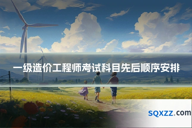 一级造价工程师考试科目先后顺序安排