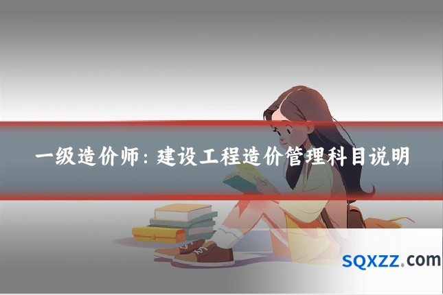 一级造价师:建设工程造价管理科目说明