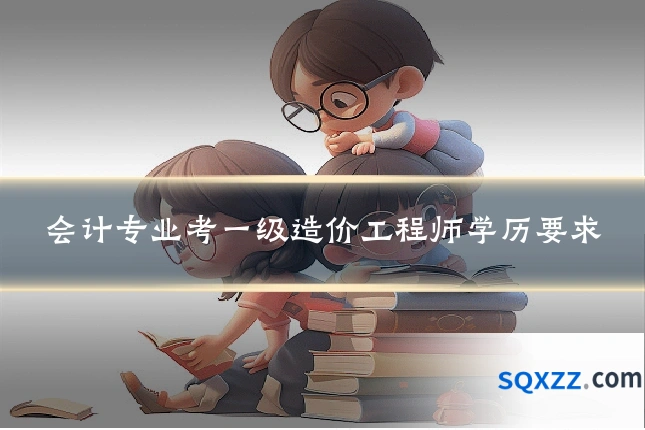 会计专业考一级造价工程师学历要求