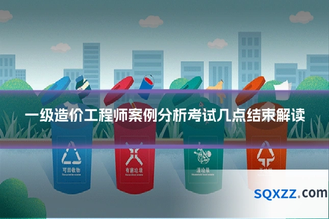 一级造价工程师案例分析考试几点结束解读