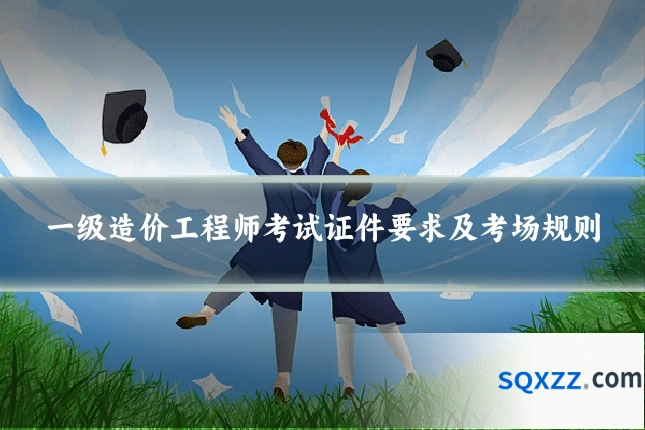 一级造价工程师考试证件要求及考场规则