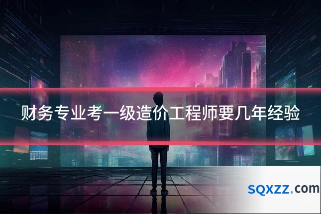财务专业考一级造价工程师要几年经验