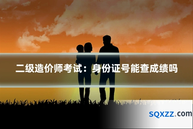 二级造价师考试:身份证号能查成绩吗