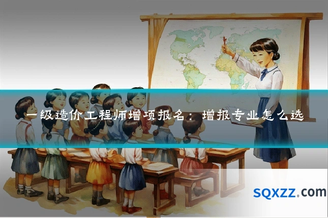 一级造价工程师增项报名:增报专业怎么选