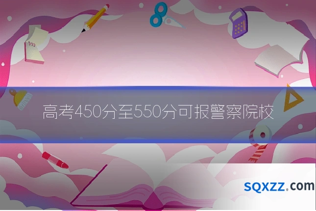 高考450分至550分可报警察院校