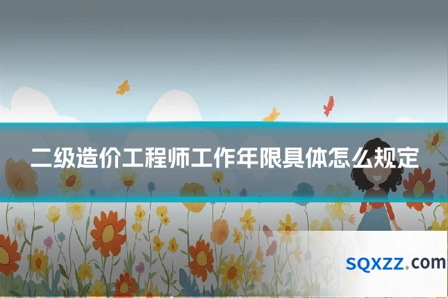 二级造价工程师工作年限具体怎么规定