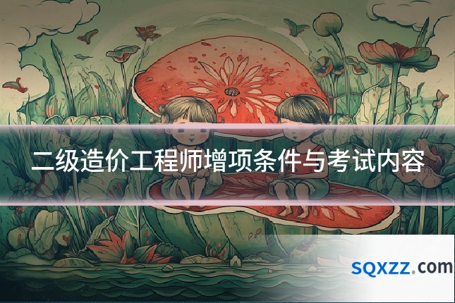 二级造价工程师增项条件与考试内容