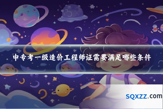 中专考一级造价工程师证需要满足哪些条件