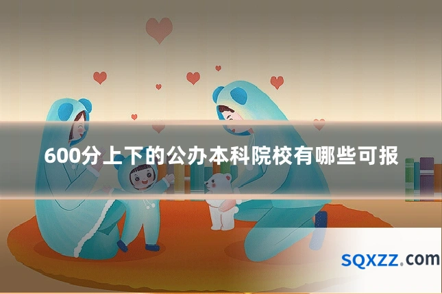 600分上下的公办本科院校有哪些可报