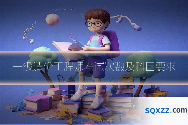 一级造价工程师考试次数及科目要求