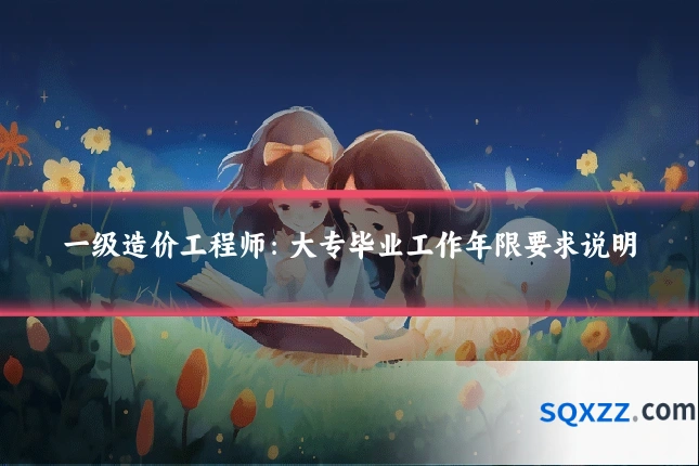 一级造价工程师：大专毕业工作年限要求说明