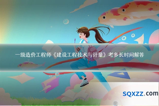 一级造价工程师《建设工程技术与计量》考多长时间解答