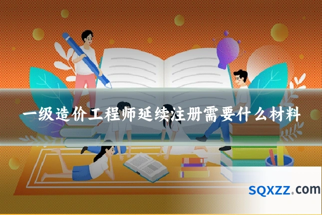 一级造价工程师延续注册需要什么材料