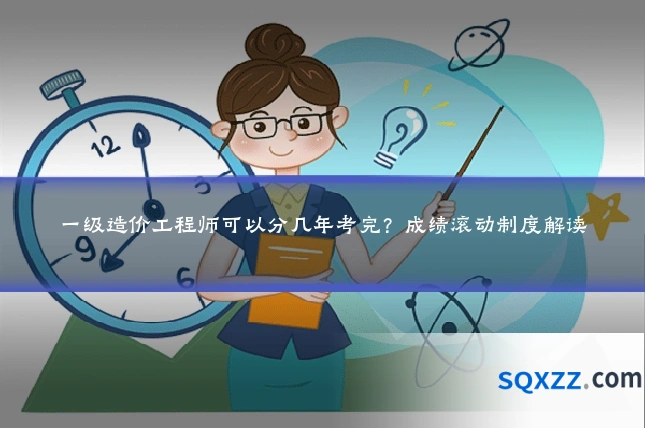 一级造价工程师可以分几年考完？成绩滚动制度解读