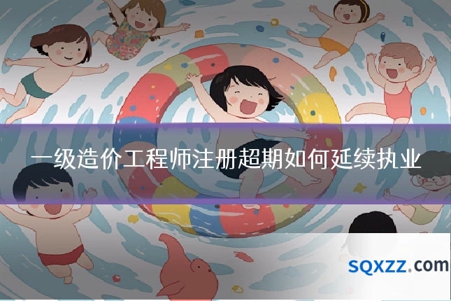 一级造价工程师注册超期如何延续执业