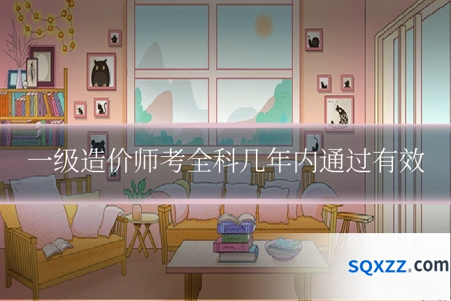 一级造价师考全科几年内通过有效