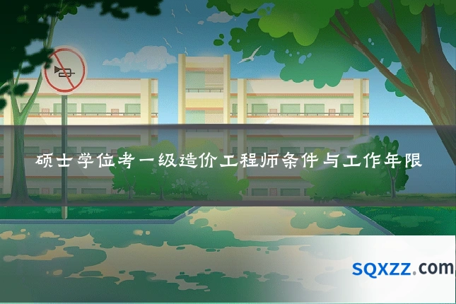 硕士学位考一级造价工程师条件与工作年限