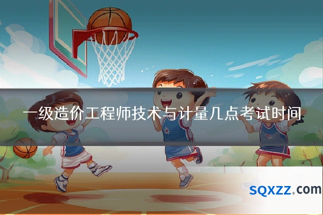 一级造价工程师技术与计量几点考试时间