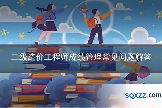 二级造价工程师成绩管理常见问题解答